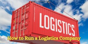 How to Run a Logistics Company