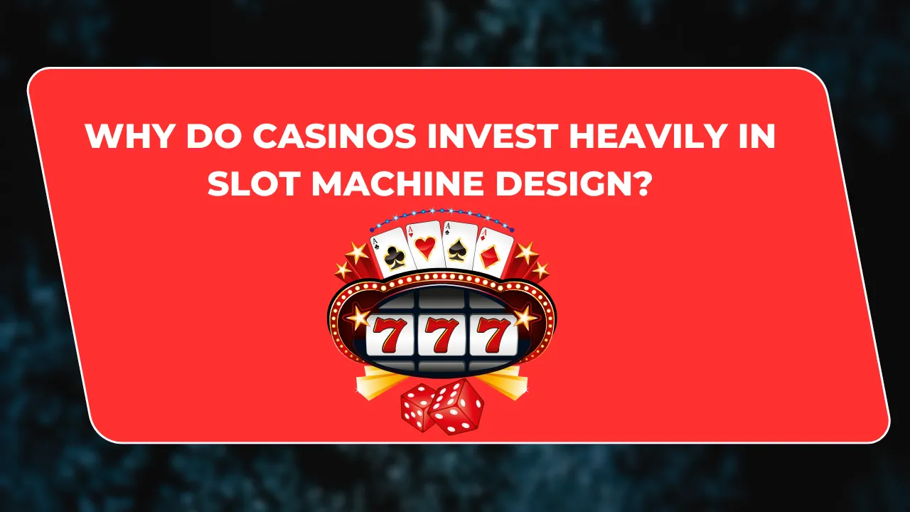 Why Do Casinos Invest Heavily in Slot Machine Design?
