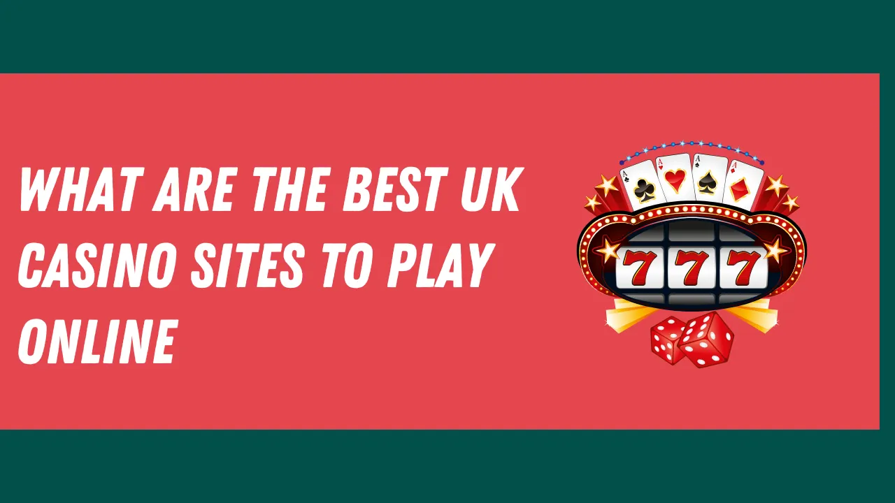 What Are the Best UK Casino Sites to Play Online